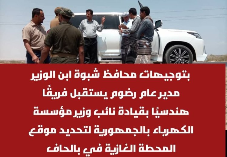 توجيهات محافظ شبوة وصول فريق هندسي إلى مديرية رضوم لمعاينة موقع محطة الكهرباء الغازية بالحاف